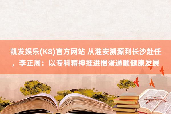 凯发娱乐(K8)官方网站 从淮安溯源到长沙赴任，李正周：以专科精神推进掼蛋通顺健康发展