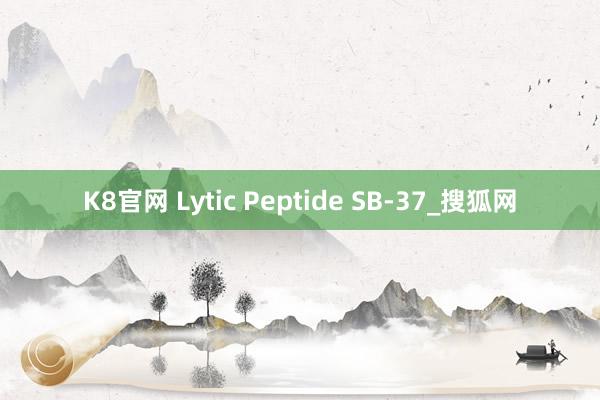 K8官网 Lytic Peptide SB-37_搜狐网