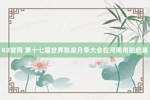 K8官网 第十七届世界陈腐月季大会在河南南阳启幕