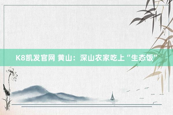 K8凯发官网 黄山：深山农家吃上“生态饭”