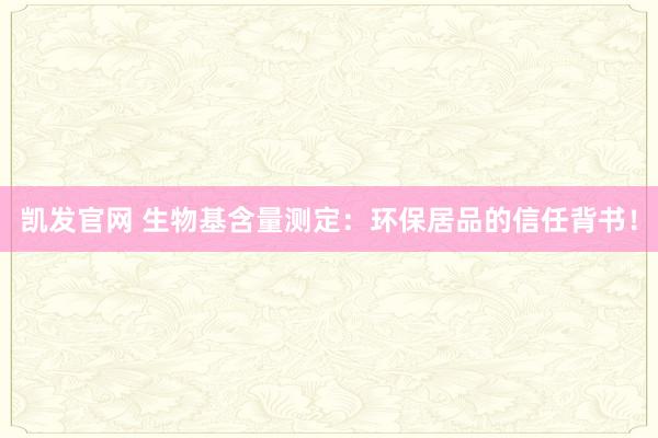 凯发官网 生物基含量测定：环保居品的信任背书！