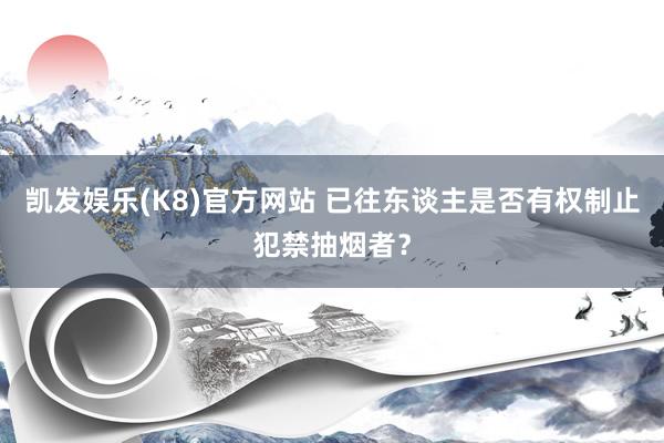 凯发娱乐(K8)官方网站 已往东谈主是否有权制止犯禁抽烟者？