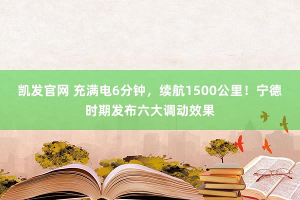 凯发官网 充满电6分钟，续航1500公里！宁德时期发布六大调动效果