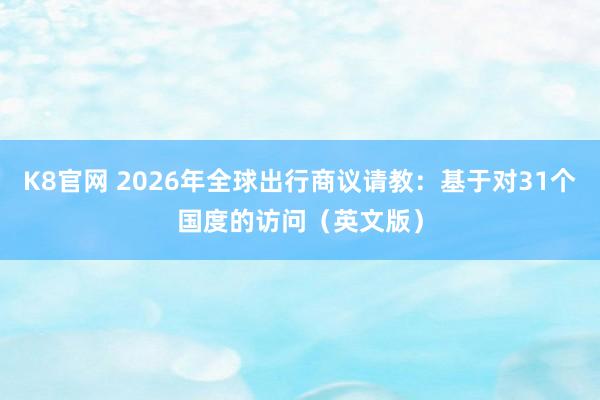 K8官网 2026年全球出行商议请教：基于对31个国度的访问（英文版）
