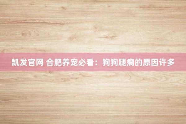 凯发官网 合肥养宠必看：狗狗腿瘸的原因许多