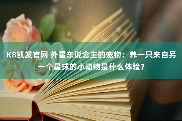 K8凯发官网 外星东说念主的宠物：养一只来自另一个星球的小动物是什么体验？