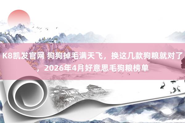 K8凯发官网 狗狗掉毛满天飞，换这几款狗粮就对了，2026年4月好意思毛狗粮榜单