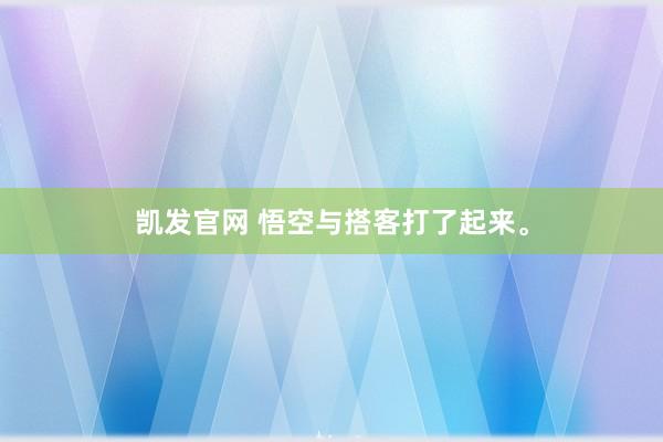 凯发官网 悟空与搭客打了起来。
