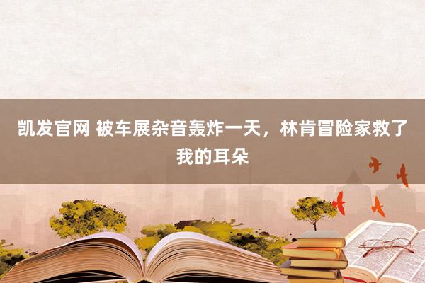 凯发官网 被车展杂音轰炸一天，林肯冒险家救了我的耳朵