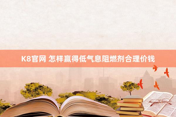 K8官网 怎样赢得低气息阻燃剂合理价钱