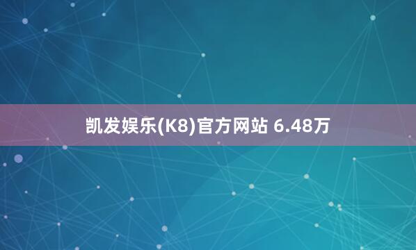 凯发娱乐(K8)官方网站 6.48万