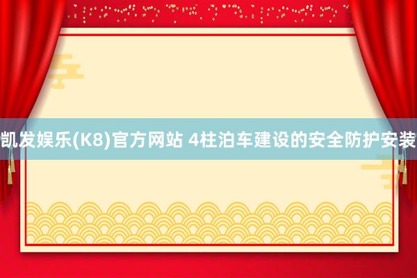 凯发娱乐(K8)官方网站 4柱泊车建设的安全防护安装