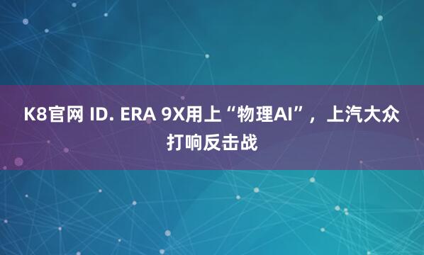K8官网 ID. ERA 9X用上“物理AI”，上汽大众打响反击战