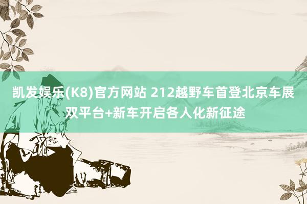 凯发娱乐(K8)官方网站 212越野车首登北京车展 双平台+新车开启各人化新征途