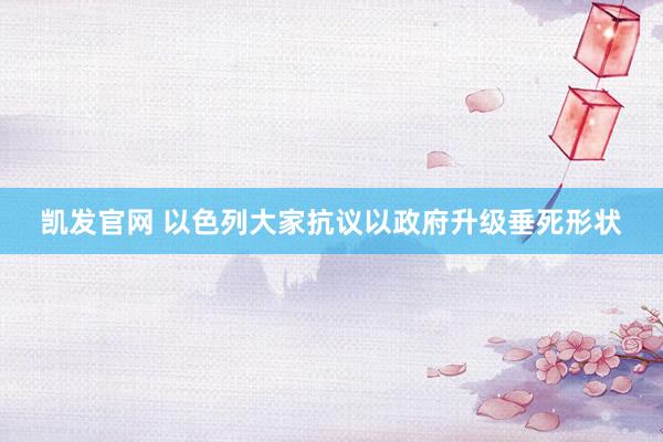 凯发官网 以色列大家抗议以政府升级垂死形状