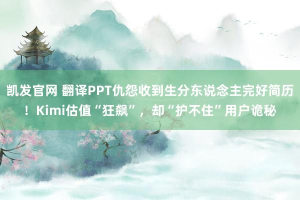 凯发官网 翻译PPT仇怨收到生分东说念主完好简历！Kimi估值“狂飙”，却“护不住”用户诡秘