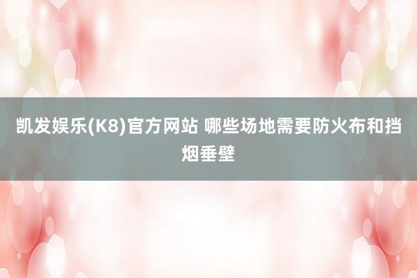 凯发娱乐(K8)官方网站 哪些场地需要防火布和挡烟垂壁