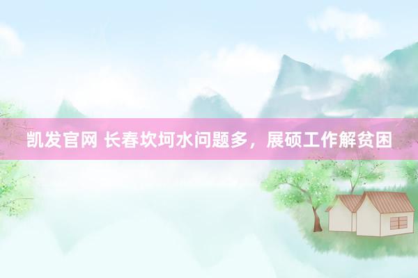 凯发官网 长春坎坷水问题多，展硕工作解贫困