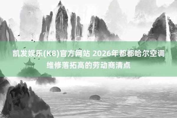 凯发娱乐(K8)官方网站 2026年都都哈尔空调维修落拓高的劳动商清点