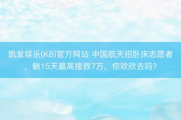 凯发娱乐(K8)官方网站 中国航天招卧床志愿者，躺15天最高援救7万，你欢欣去吗？
