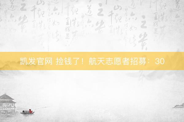 凯发官网 捡钱了！航天志愿者招募：30