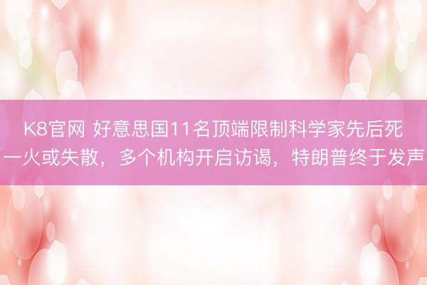 K8官网 好意思国11名顶端限制科学家先后死一火或失散，多个机构开启访谒，特朗普终于发声