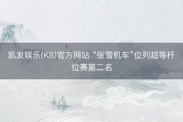 凯发娱乐(K8)官方网站 “张雪机车”位列超等杆位赛第二名